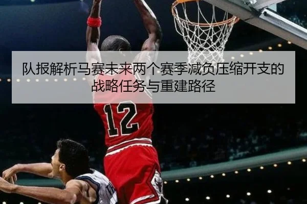 队报解析马赛未来两个赛季减负压缩开支的战略任务与重建路径